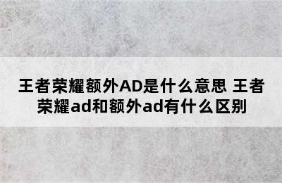 王者荣耀额外AD是什么意思 王者荣耀ad和额外ad有什么区别